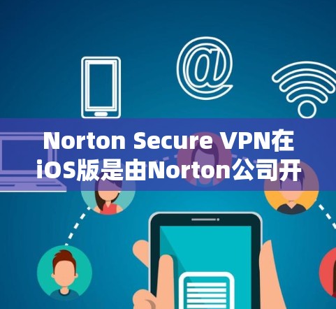 Norton Secure VPN在iOS版是由Norton公司开发的一款VPN软件,旨在为用户提供安全、可靠的网络连接。以下是关于Norton Secure VPN iOS版的详细介绍