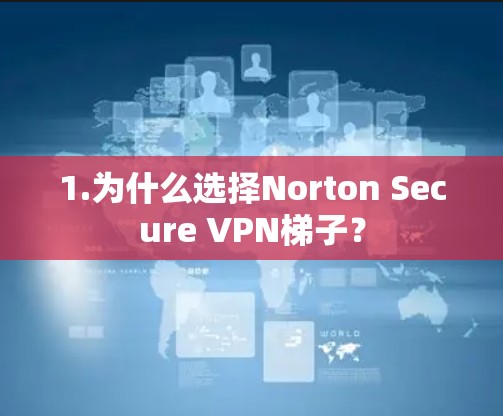 1.为什么选择Norton Secure VPN梯子?