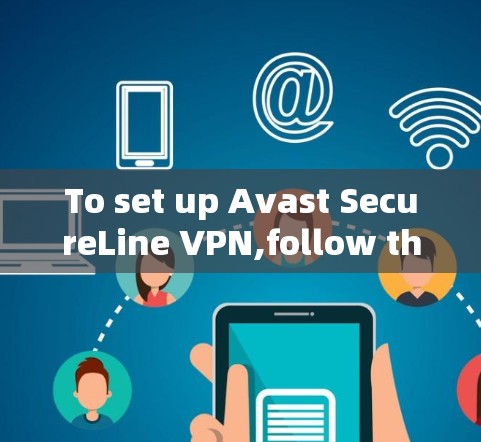 To set up Avast SecureLine VPN,follow these organized steps:
