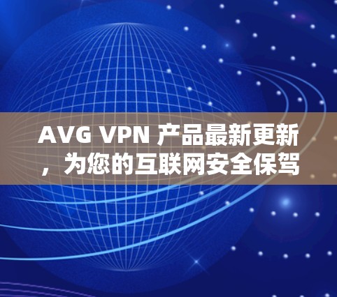 AVG VPN 产品最新更新,为您的互联网安全保驾护航
