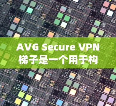 AVG Secure VPN梯子是一个用于构建多层级VPN网络的系统,旨在提供高度的安全性和加密功能。以下是关于 AVG Secure VPN梯子的详细说明