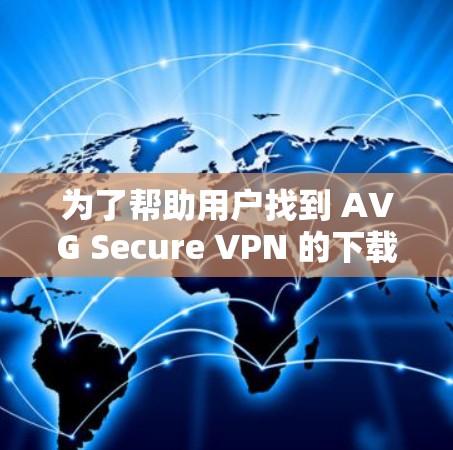 为了帮助用户找到 AVG Secure VPN 的下载地址,以下是详细的步骤和建议