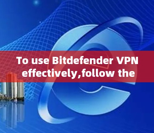 To use Bitdefender VPN effectively,follow these organized steps: