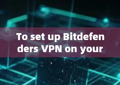 To set up Bitdefenders VPN on your computer,follow these organized steps: