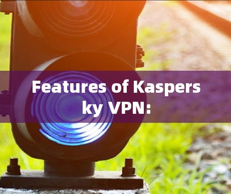 Features of Kaspersky VPN: