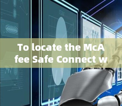 To locate the McAfee Safe Connect website,follow these organized steps: