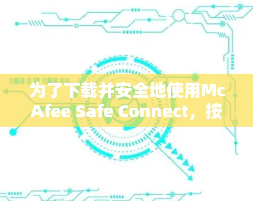 为了下载并安全地使用McAfee Safe Connect,按照以下步骤进行