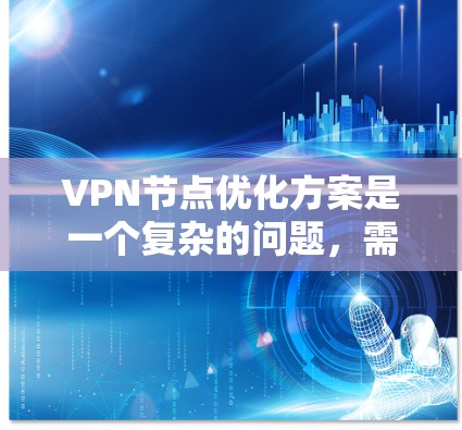 VPN节点优化方案是一个复杂的问题,需要综合考虑多个因素来确保网络的安全性、稳定性以及用户体验。以下是一些优化VPN节点的常见方案和步骤