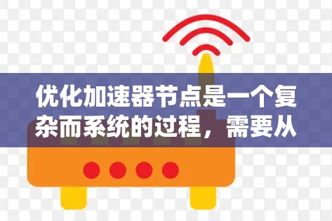 优化加速器节点是一个复杂而系统的过程,需要从多个维度入手以达到最佳效果。以下是对这一优化过程的总结和建议
