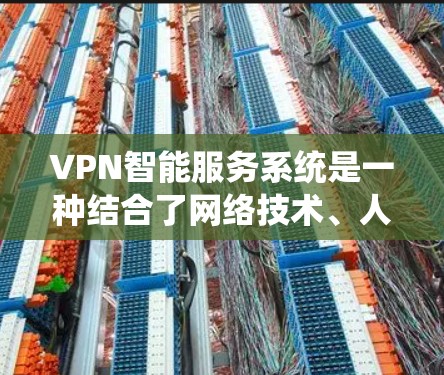 VPN智能服务系统是一种结合了网络技术、人工智能和数据安全的系统,旨在提供更智能、更高效的VPN服务。以下是对该系统的详细分析和总结