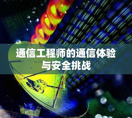 通信工程师的通信体验与安全挑战