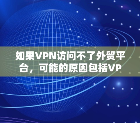 如果VPN访问不了外贸平台,可能的原因包括VPN设置错误、服务器问题、访问权限限制以及外贸平台的限制。以下是解决该问题的步骤 如果VPN访问不了外贸平台,可能的原因包括VPN设置错误、服务器问题、访问权限限制以及外贸平台的限制。以下是解决该问题的步骤