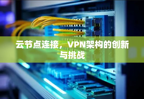 云节点连接，VPN架构的创新与挑战