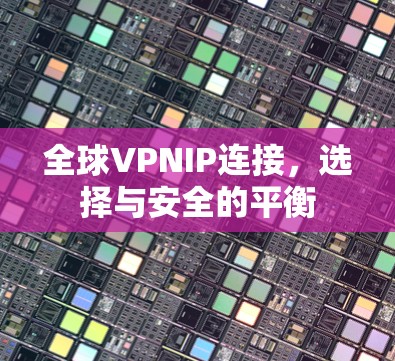 全球VPNIP连接，选择与安全的平衡