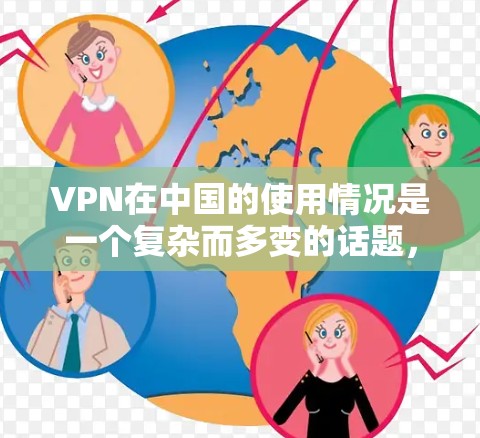 VPN在中国的使用情况是一个复杂而多变的话题，主要取决于多个因素。以下是对中国用户使用VPN的全面分析