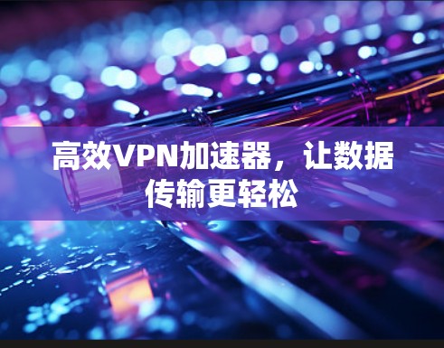 高效VPN加速器，让数据传输更轻松