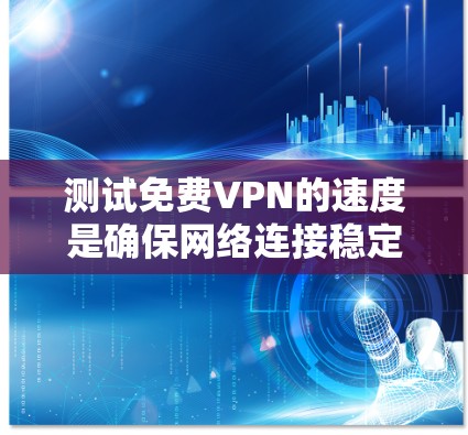 测试免费VPN的速度是确保网络连接稳定和安全的重要步骤。以下是一些通用的操作步骤和建议，适用于大多数VPN连接