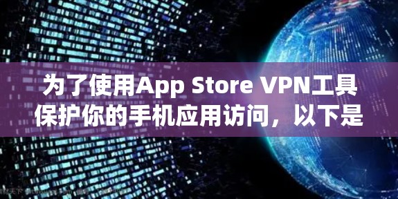 为了使用App Store VPN工具保护你的手机应用访问，以下是一个详细的步骤指南