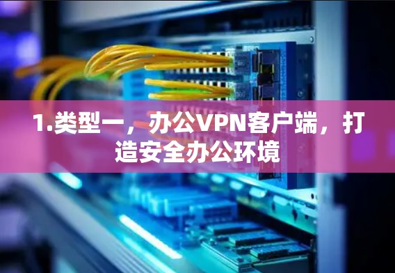 1.类型一，办公VPN客户端，打造安全办公环境