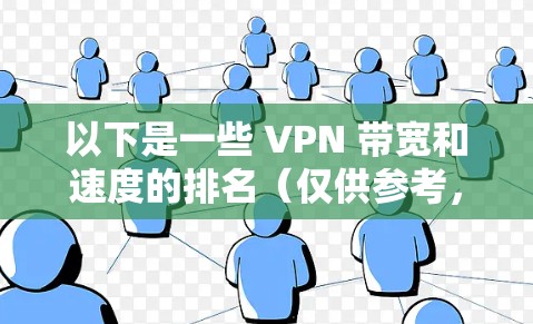 以下是一些 VPN 带宽和速度的排名（仅供参考，具体情况可能会因地区和使用方式的不同而有所变化）