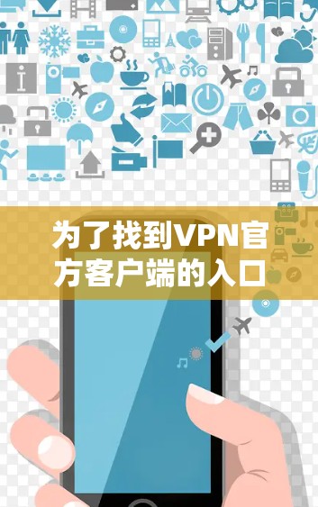 为了找到VPN官方客户端的入口，您可以按照以下步骤进行操作