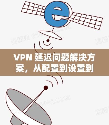 VPN 延迟问题解决方案，从配置到设置到修复