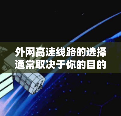 外网高速线路的选择通常取决于你的目的地、经济水平、是否有其他交通方式（如高铁、动车）以及是否需要快速到达。以下是一些常见的高速线路选择，供你参考