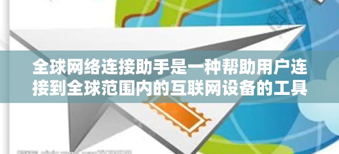 全球网络连接助手是一种帮助用户连接到全球范围内的互联网设备的工具。以下是一些常见的全球网络连接助手和工具 全球网络连接助手是一种帮助用户连接到全球范围内的互联网设备的工具。以下是一些常见的全球网络连接助手和工具