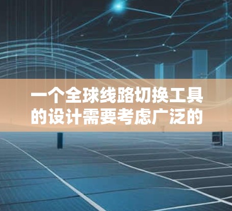 一个全球线路切换工具的设计需要考虑广泛的功能模块，确保其在管理和更新不同线路状态方面起作用。以下是一个详细的解决方案，涵盖功能、架构和设计