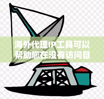 海外代理IP工具可以帮助您在没有访问目标国家或平台时，获取到来自本地IP地址的访问权限或代理信息。以下是一些常见的海外代理IP工具，您可以根据需要选择