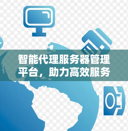 智能代理服务器管理平台，助力高效服务的智能化时代