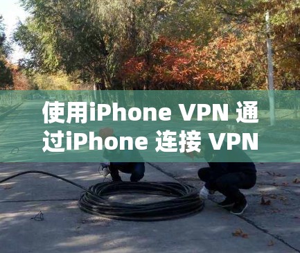 使用iPhone VPN 通过iPhone 连接 VPN,类似于使用手机来连接互联网,但不需要下载任何软件。以下是详细的步骤指南
