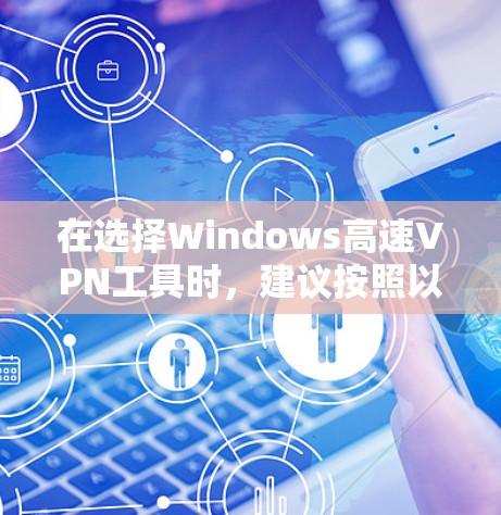在选择Windows高速VPN工具时，建议按照以下步骤进行