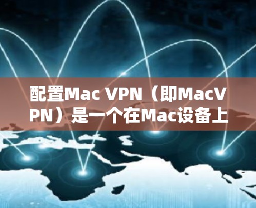 配置Mac VPN(即MacVPN)是一个在Mac设备上实现网络加速和加密通信的工具。以下是一个详细且结构化的配置教程