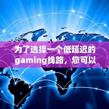 为了选择一个低延迟的 gaming线路，您可以按照以下步骤进行