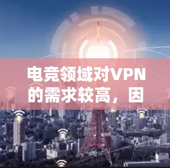 电竞领域对VPN的需求较高，因为电竞比赛通常是通过网络直播或视频观看的，因此需要一个稳定的VPN服务。以下是一些推荐的电竞VPN工具