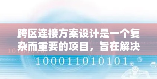 跨区连接方案设计是一个复杂而重要的项目，旨在解决不同区域之间的用户连接问题。以下是一个系统化的跨区连接方案设计指南