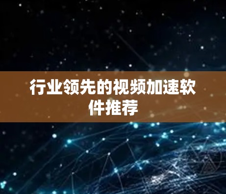 行业领先的视频加速软件推荐