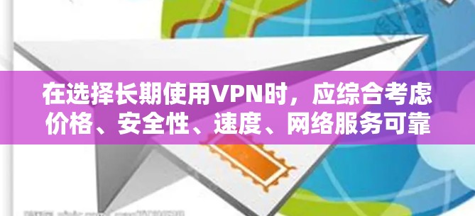 在选择长期使用VPN时,应综合考虑价格、安全性、速度、网络服务可靠性以及用户评价等因素。以下是一些适合长期使用且质量较高的VPN推荐