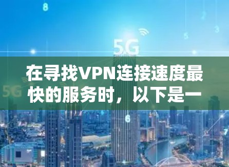 在寻找VPN连接速度最快的服务时,以下是一些关键点和比较
