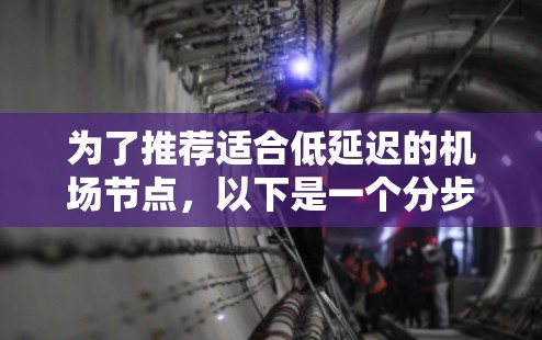 为了推荐适合低延迟的机场节点,以下是一个分步指南 为了推荐适合低延迟的机场节点,以下是一个分步指南