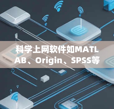 科学上网软件如MATLAB、Origin、SPSS等广泛应用于科学计算和数据分析。以下是学习MATLAB的基本步骤和使用指南