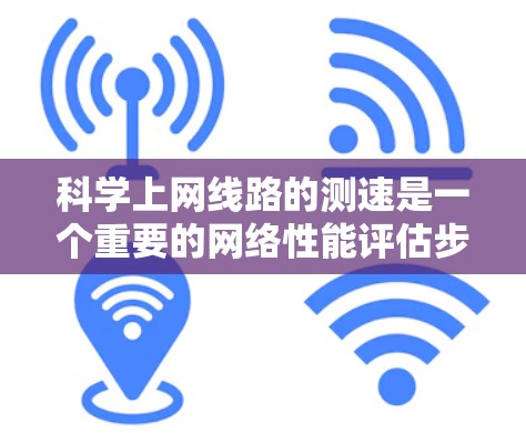 科学上网线路的测速是一个重要的网络性能评估步骤,可以帮助你了解网络的实际可用带宽和数据传输能力。以下是一些步骤和建议,帮助你优化网络性能并提高测速 科学上网线路的测速是一个重要的网络性能评估步骤,可以帮助你了解网络的实际可用带宽和数据传输能力。以下是一些步骤和建议,帮助你优化网络性能并提高测速