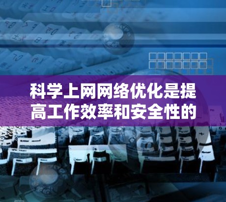 科学上网网络优化是提高工作效率和安全性的重要步骤。以下是一些科学上网网络优化的建议和方法,帮助您提升网络性能 科学上网网络优化是提高工作效率和安全性的重要步骤。以下是一些科学上网网络优化的建议和方法,帮助您提升网络性能