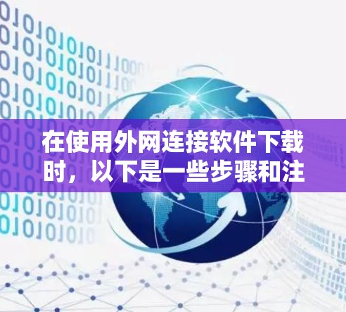 在使用外网连接软件下载时,以下是一些步骤和注意事项,帮助您顺利完成下载 在使用外网连接软件下载时,以下是一些步骤和注意事项,帮助您顺利完成下载