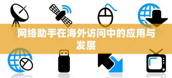 网络助手在海外访问中的应用与发展 网络助手在海外访问中的应用与发展