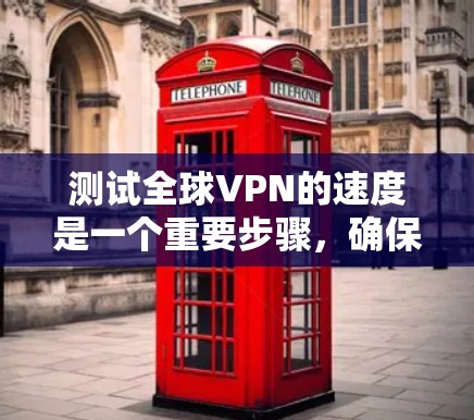 测试全球VPN的速度是一个重要步骤，确保服务器的带宽和延迟正常。以下是详细的步骤指南
