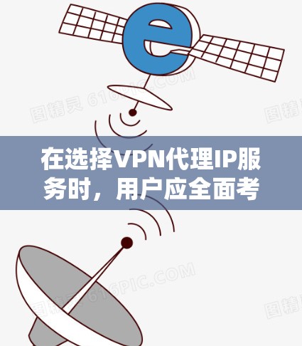 在选择<strong>VPN代理</strong>IP服务时，用户应全面考虑多个因素，以确保安全、高效和符合自身需求。以下是详细的分析和总结