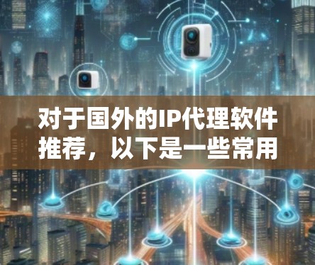 对于国外的IP代理软件推荐,以下是一些常用的工具和平台,它们提供了丰富的IP信息获取功能 对于国外的IP代理软件推荐,以下是一些常用的工具和平台,它们提供了丰富的IP信息获取功能