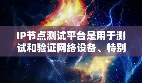 IP节点测试平台是用于测试和验证网络设备、特别是IP节点的工具，广泛应用于网络测试和优化。以下是对该主题的详细总结和整理